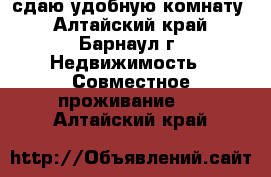 сдаю удобную комнату - Алтайский край, Барнаул г. Недвижимость » Совместное проживание   . Алтайский край